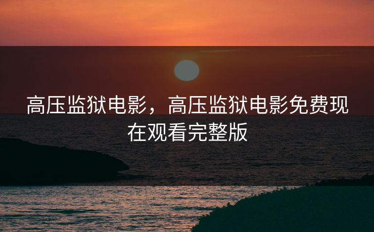 高压监狱电影,高压监狱电影免费现在观看完整版