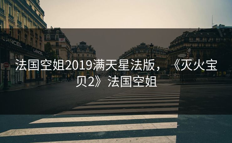 法国空姐2019满天星法版,《灭火宝贝2》法国空姐