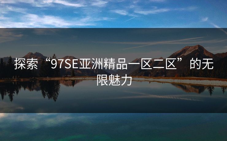 探索“97SE亚洲精品一区二区”的无限魅力