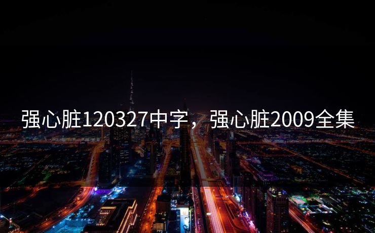 强心脏120327中字,强心脏2009全集