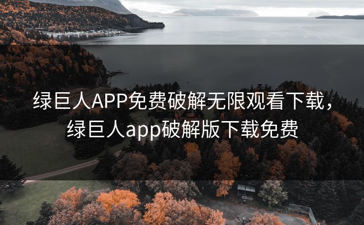 绿巨人APP免费破解无限观看下载,绿巨人app破解版下载免费