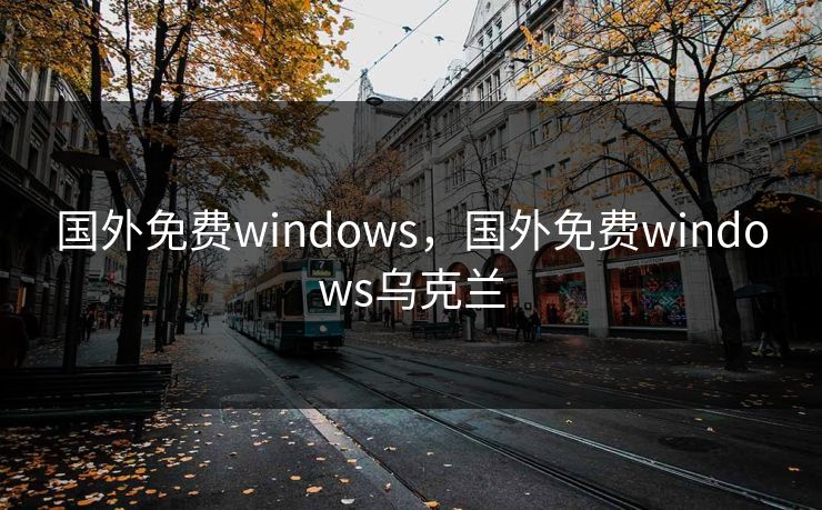 国外免费windows,国外免费windows乌克兰