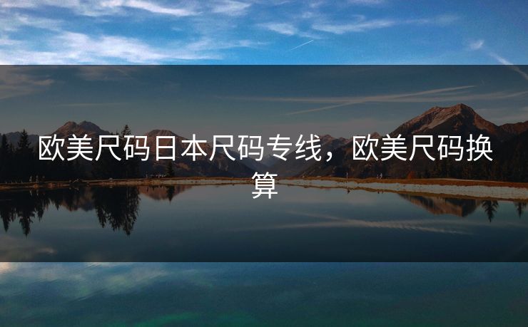 欧美尺码日本尺码专线,欧美尺码换算