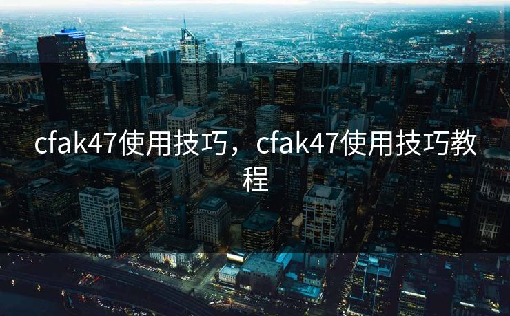 cfak47使用技巧,cfak47使用技巧教程