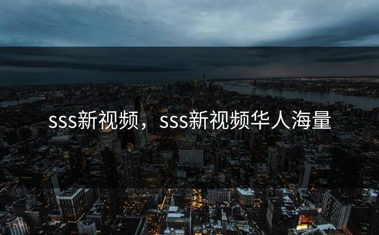 sss新视频,sss新视频华人海量