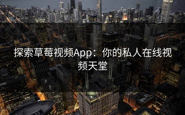 探索草莓视频App:你的私人在线视频天堂