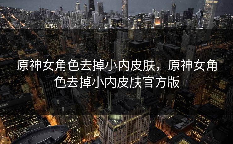 原神女角色去掉小内皮肤，原神女角色去掉小内皮肤官方版