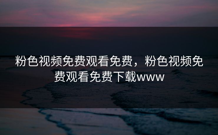 粉色视频免费观看免费,粉色视频免费观看免费下载www