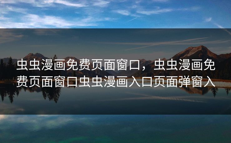 虫虫漫画免费页面窗口，虫虫漫画免费页面窗口虫虫漫画入口页面弹窗入