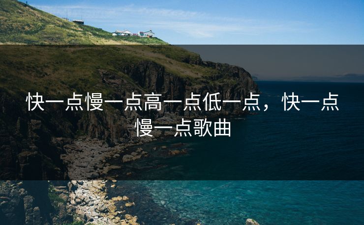 快一点慢一点高一点低一点，快一点慢一点歌曲