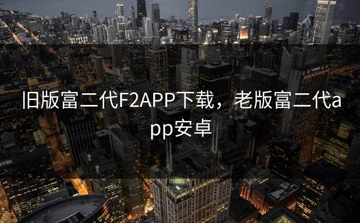 旧版富二代F2APP下载,老版富二代app安卓