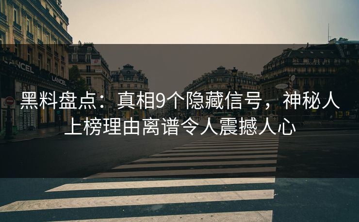 黑料盘点：真相9个隐藏信号，神秘人上榜理由离谱令人震撼人心