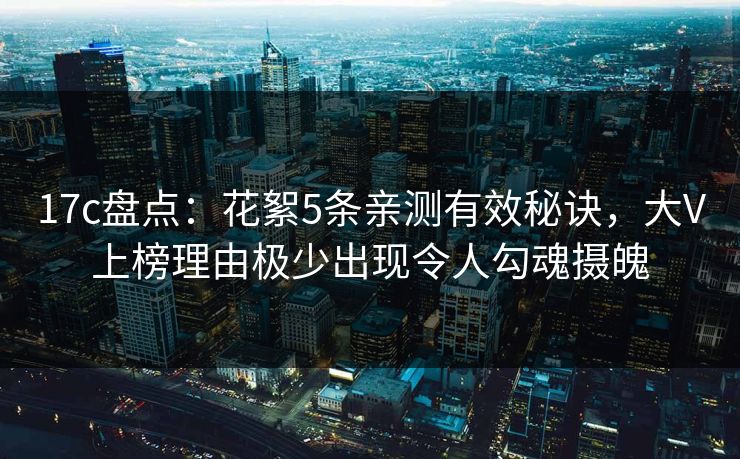 17c盘点:花絮5条亲测有效秘诀,大V上榜理由极少出现令人勾魂摄魄 第1张 17c盘点:花絮5条亲测有效秘诀,大V上榜理由极少出现令人勾魂摄魄 第1张