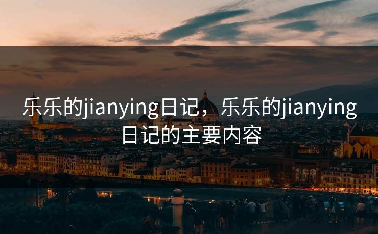 乐乐的jianying日记，乐乐的jianying日记的主要内容  第1张