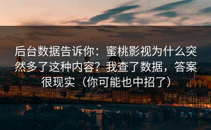后台数据告诉你：蜜桃影视为什么突然多了这种内容？我查了数据，答案很现实（你可能也中招了）