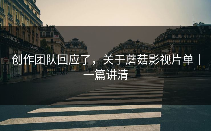 创作团队回应了，关于蘑菇影视片单｜一篇讲清  第1张